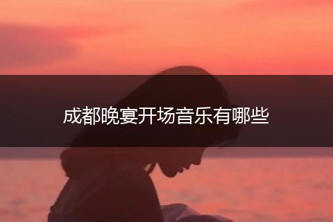 成都晚宴开场音乐有哪些