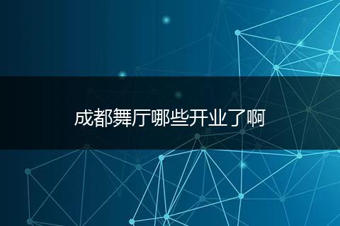 成都舞厅哪些开业了啊