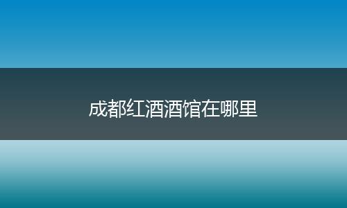 成都红酒酒馆在哪里