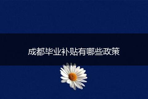 成都毕业补贴有哪些政策