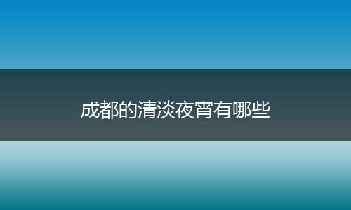 成都的清淡夜宵有哪些