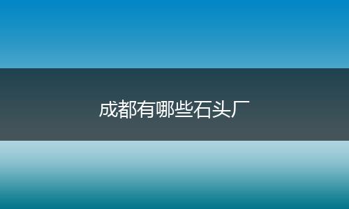 成都有哪些石头厂