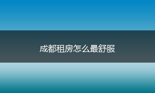 成都租房怎么最舒服