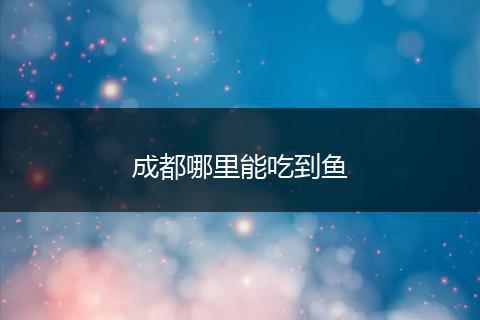成都哪里能吃到鱼