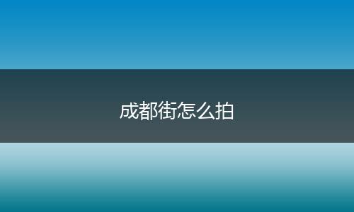 成都街怎么拍