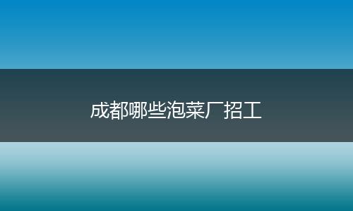 成都哪些泡菜厂招工