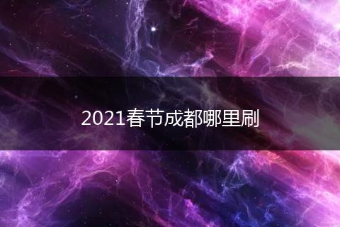 2021春节成都哪里刷