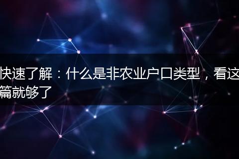 快速了解：什么是非农业户口类型，看这篇就够了