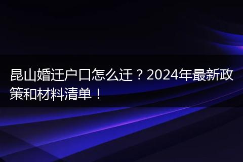 昆山婚迁户口怎么迁？2024年最新政策和材料清单！
