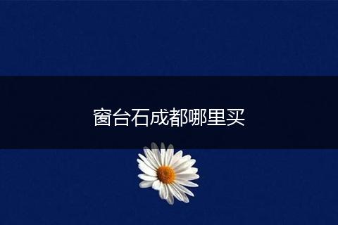 窗台石成都哪里买