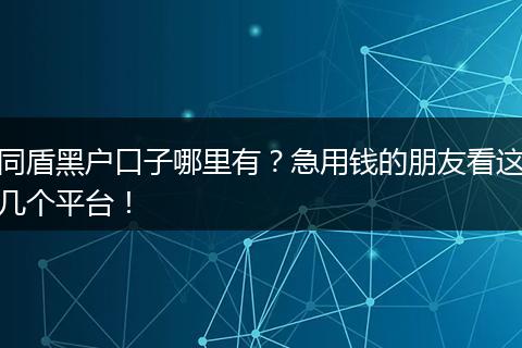 同盾黑户口子哪里有？急用钱的朋友看这几个平台！