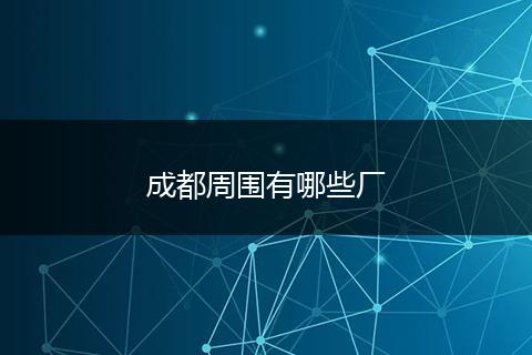 成都周围有哪些厂
