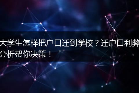 大学生怎样把户口迁到学校？迁户口利弊分析帮你决策！