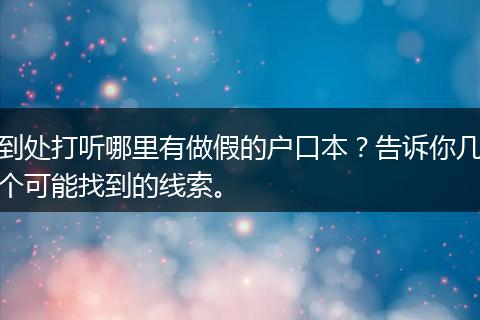 到处打听哪里有做假的户口本？告诉你几个可能找到的线索。