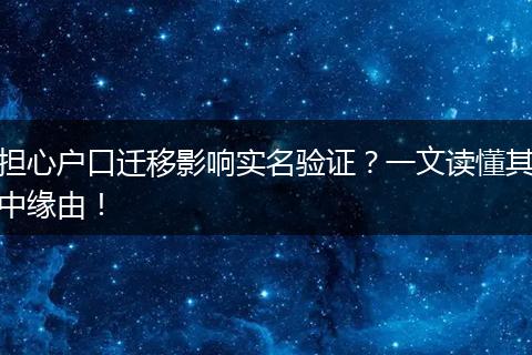 担心户口迁移影响实名验证？一文读懂其中缘由！