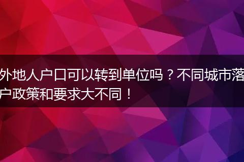 外地人户口可以转到单位吗？不同城市落户政策和要求大不同！