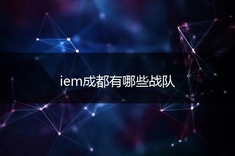 iem成都有哪些战队