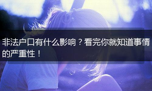 非法户口有什么影响？看完你就知道事情的严重性！