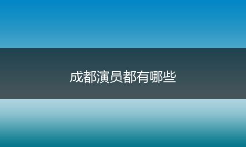 成都演员都有哪些