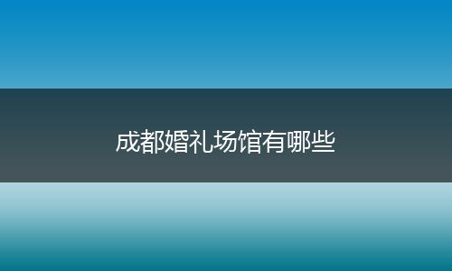 成都婚礼场馆有哪些
