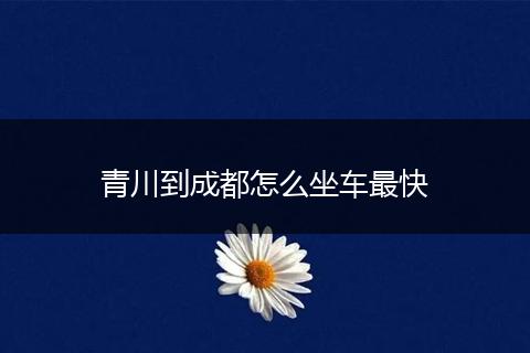 青川到成都怎么坐车最快