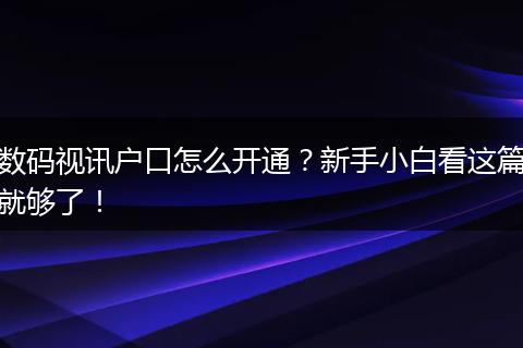 数码视讯户口怎么开通？新手小白看这篇就够了！