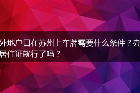 外地户口在苏州上车牌需要什么条件?办居住证就行了吗?
