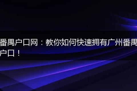 番禺户口网：教你如何快速拥有广州番禺户口！