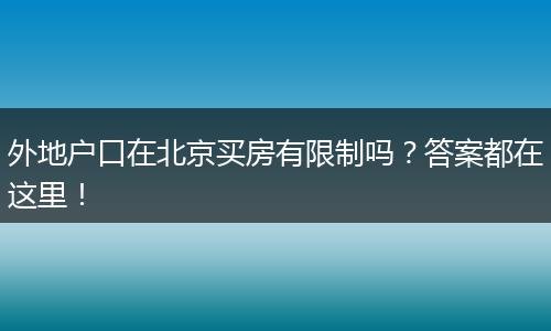 外地户口在北京买房有限制吗？答案都在这里！