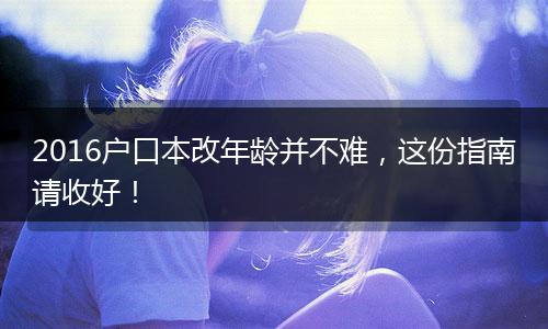 2016户口本改年龄并不难，这份指南请收好！