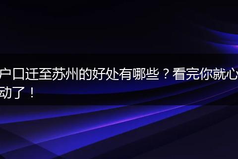 户口迁至苏州的好处有哪些？看完你就心动了！