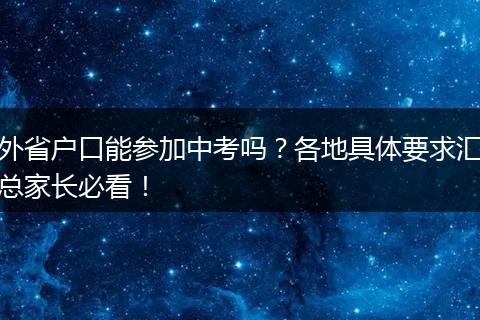 外省户口能参加中考吗?各地具体要求汇总家长必看!