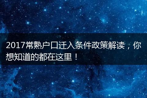 2017常熟户口迁入条件政策解读，你想知道的都在这里！
