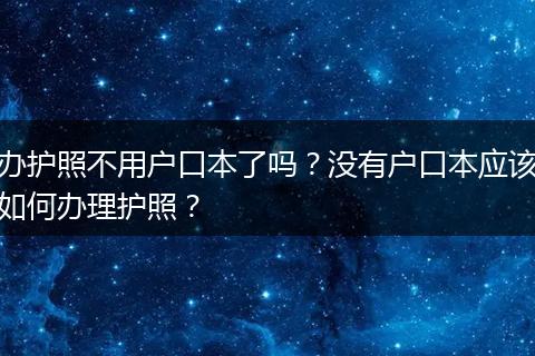 办护照不用户口本了吗？没有户口本应该如何办理护照？