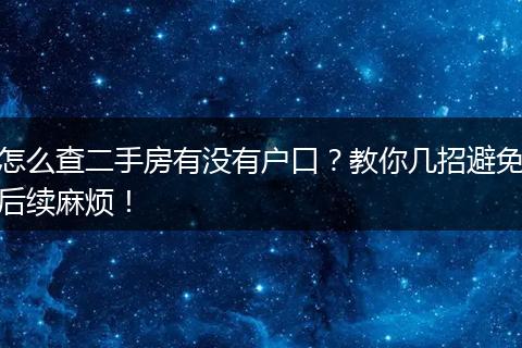 怎么查二手房有没有户口？教你几招避免后续麻烦！