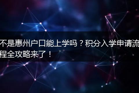 不是惠州户口能上学吗？积分入学申请流程全攻略来了！