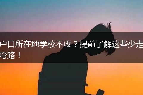 户口所在地学校不收？提前了解这些少走弯路！