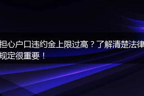 担心户口违约金上限过高？了解清楚法律规定很重要！