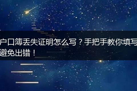 户口簿丢失证明怎么写?手把手教你填写避免出错!