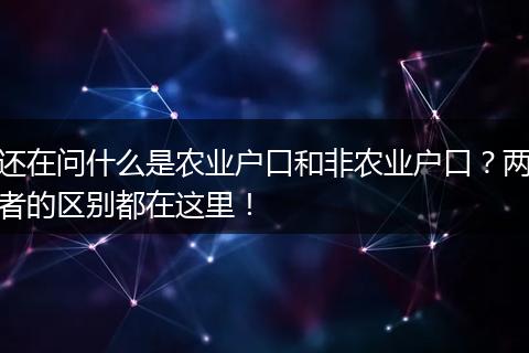 还在问什么是农业户口和非农业户口？两者的区别都在这里！