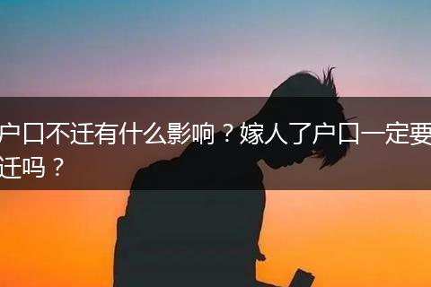 户口不迁有什么影响？嫁人了户口一定要迁吗？