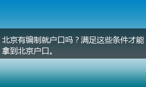 北京有编制就户口吗？满足这些条件才能拿到北京户口。