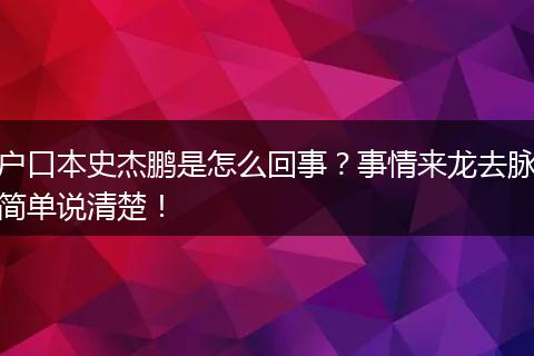 户口本史杰鹏是怎么回事？事情来龙去脉简单说清楚！