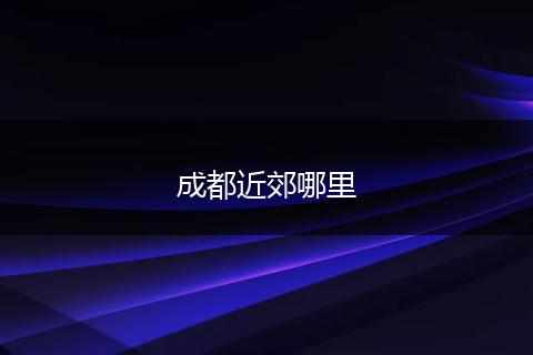 成都近郊哪里