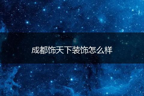 成都饰天下装饰怎么样