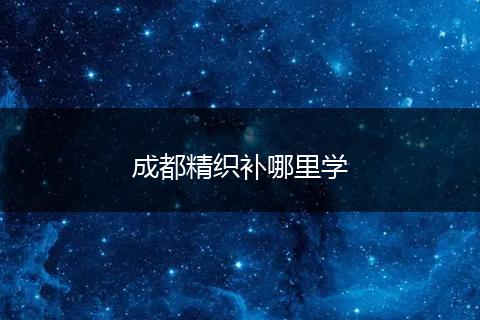 成都精织补哪里学