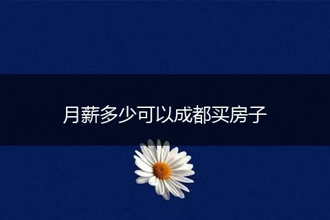 月薪多少可以成都买房子