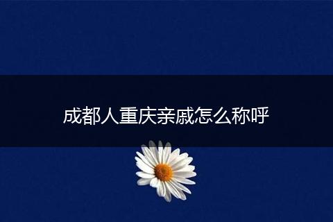 成都人重庆亲戚怎么称呼