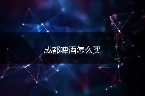 成都啤酒怎么买