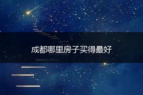 成都哪里房子买得最好